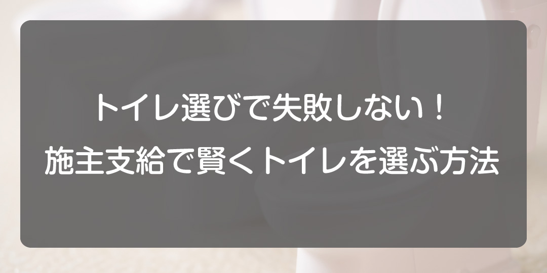 トイレ選びで失敗しない！施主支給で賢くトイレを選ぶ方法